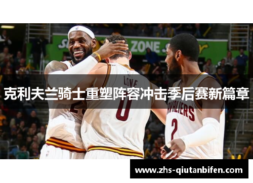 克利夫兰骑士重塑阵容冲击季后赛新篇章